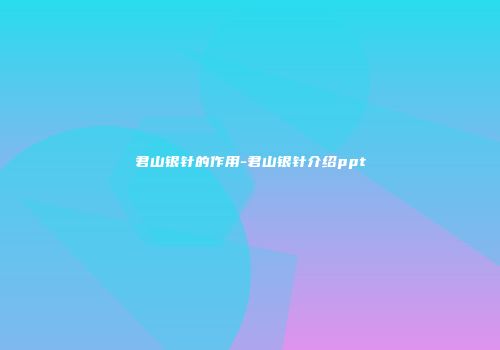 君山银针的作用-君山银针介绍ppt
