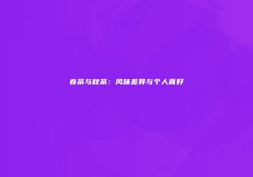 春茶与秋茶：风味差异与个人喜好