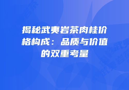 揭秘武夷岩茶肉桂价格构成：品质与价值的双重考量