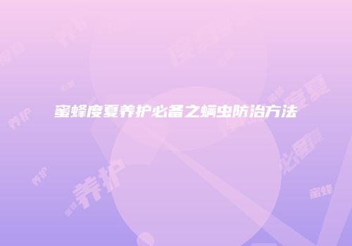 蜜蜂度夏养护必备之螨虫防治方法