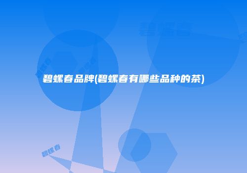 碧螺春品牌(碧螺春有哪些品种的茶)