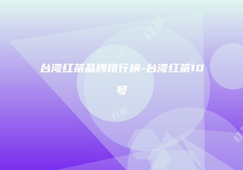 台湾红茶品牌排行榜-台湾红茶10号