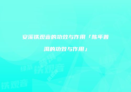 安溪铁观音的功效与作用「陈年普洱的功效与作用」