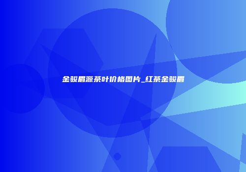 金骏眉源茶叶价格图片_红茶金骏眉