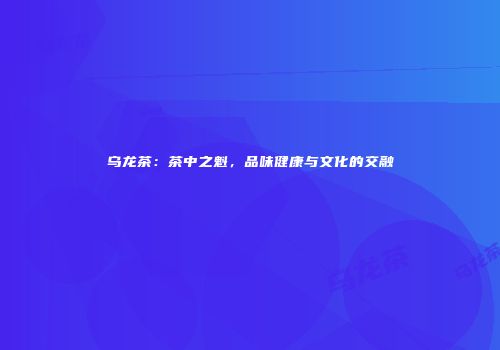 乌龙茶：茶中之魁，品味健康与文化的交融
