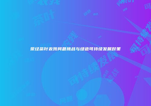 荥经茶叶农残问题挑战与绿色可持续发展对策