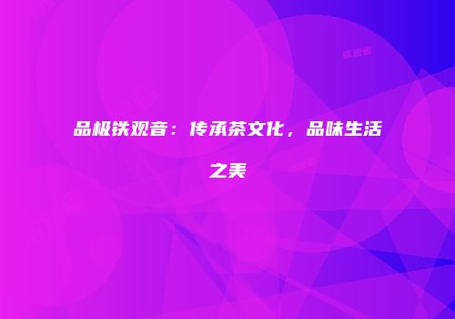 品极铁观音：传承茶文化，品味生活之美