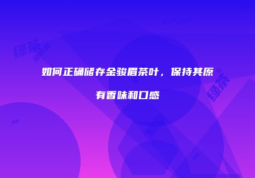 如何正确储存金骏眉茶叶，保持其原有香味和口感