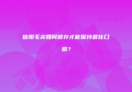 信阳毛尖如何储存才能保持最佳口感？