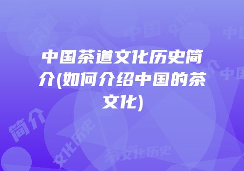 中国茶道文化历史简介(如何介绍中国的茶文化)