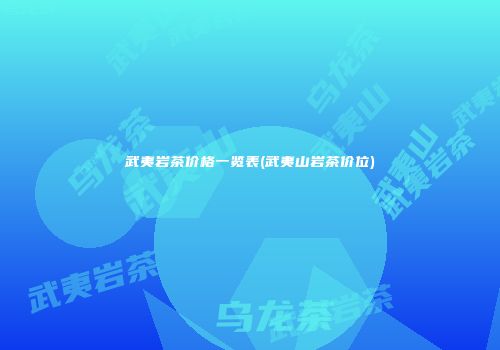 武夷岩茶价格一览表(武夷山岩茶价位)
