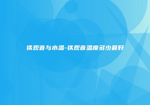 铁观音与水温-铁观音温度多少最好
