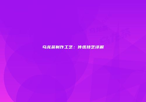 乌龙茶制作工艺：传统技艺详解