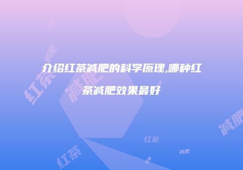 介绍红茶减肥的科学原理,哪种红茶减肥效果最好
