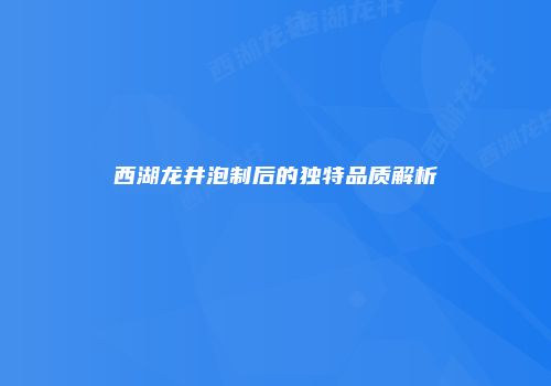 西湖龙井泡制后的独特品质解析