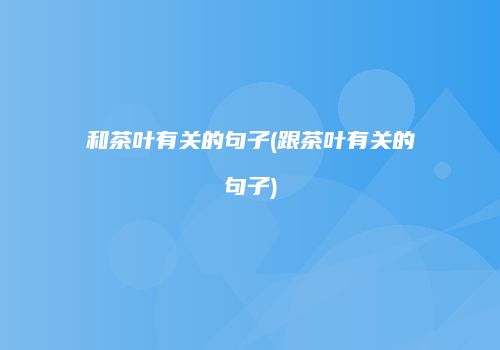 和茶叶有关的句子(跟茶叶有关的句子)