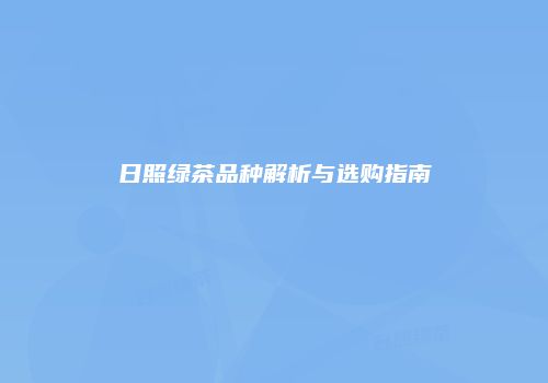 日照绿茶品种解析与选购指南