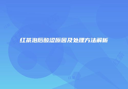 红茶泡后酸涩原因及处理方法解析