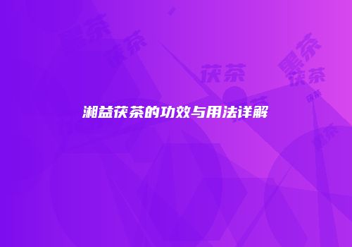 湘益茯茶的功效与用法详解