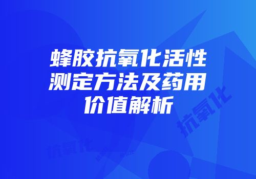 蜂胶抗氧化活性测定方法及药用价值解析
