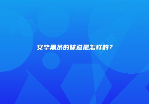 安华黑茶的味道是怎样的？