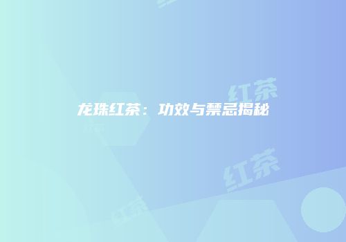 龙珠红茶：功效与禁忌揭秘