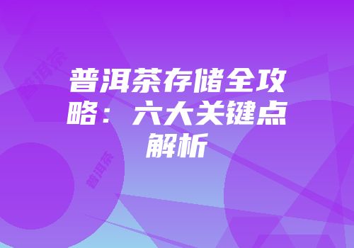 普洱茶存储全攻略：六大关键点解析