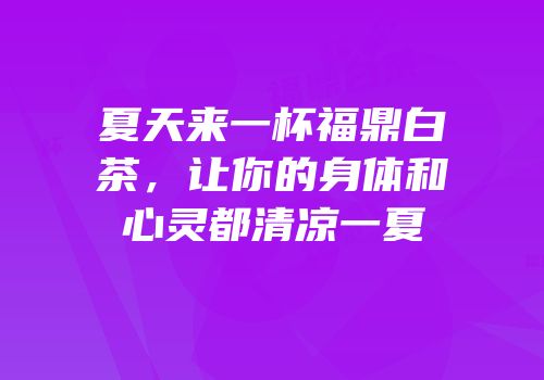 夏天来一杯福鼎白茶，让你的身体和心灵都清凉一夏