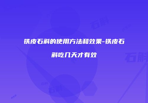 铁皮石斛的使用方法和效果-铁皮石斛吃几天才有效