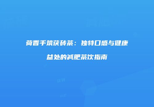 荷香手筑茯砖茶：独特口感与健康益处的减肥茶饮指南