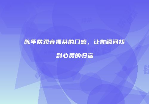 陈年铁观音裸茶的口感，让你瞬间找到心灵的归宿