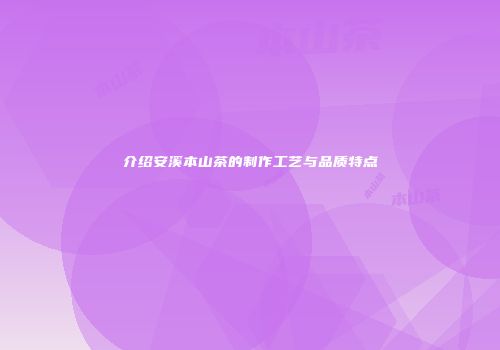 介绍安溪本山茶的制作工艺与品质特点