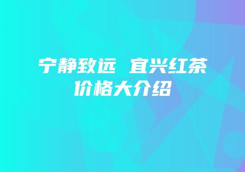 宁静致远 宜兴红茶价格大介绍