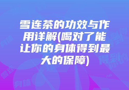 雪连茶的功效与作用详解(喝对了能让你的身体得到最大的保障)