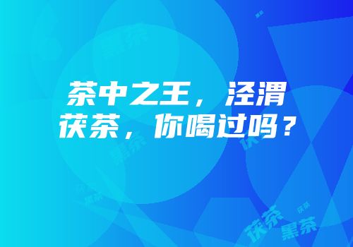 茶中之王，泾渭茯茶，你喝过吗？