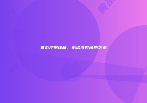 黄茶冲泡秘籍：水温与时间的艺术