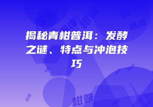 揭秘青柑普洱：发酵之谜、特点与冲泡技巧