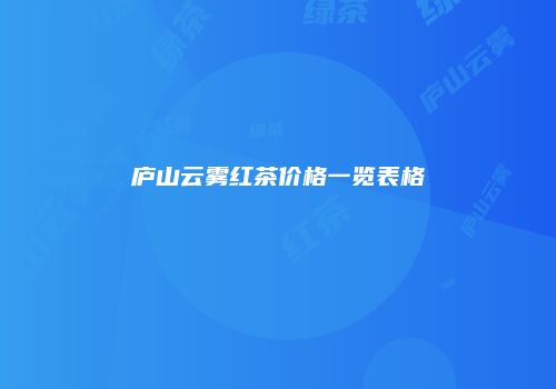 庐山云雾红茶价格一览表格