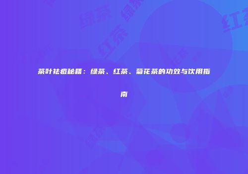 茶叶祛痘秘籍：绿茶、红茶、菊花茶的功效与饮用指南