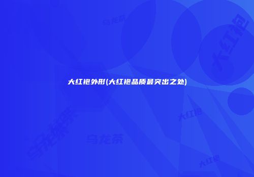 大红袍外形(大红袍品质最突出之处)