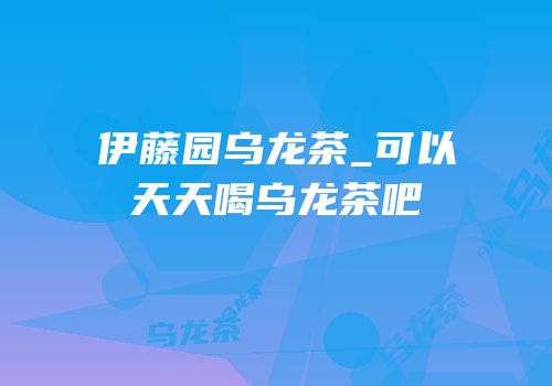 伊藤园乌龙茶_可以天天喝乌龙茶吧