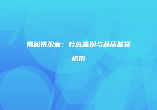 揭秘铁观音：叶底鉴别与品质鉴赏指南