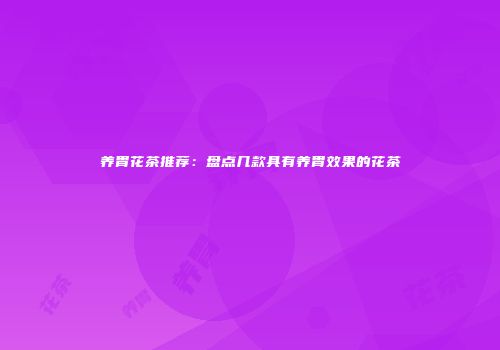 养胃花茶推荐：盘点几款具有养胃效果的花茶