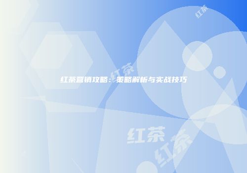红茶营销攻略：策略解析与实战技巧