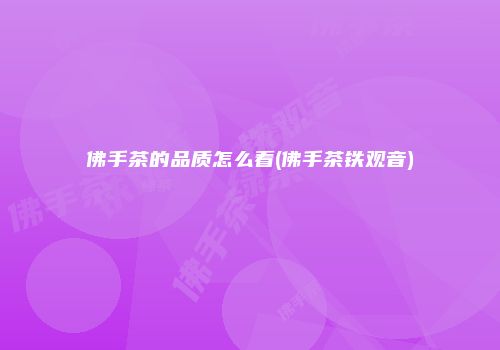 佛手茶的品质怎么看(佛手茶铁观音)