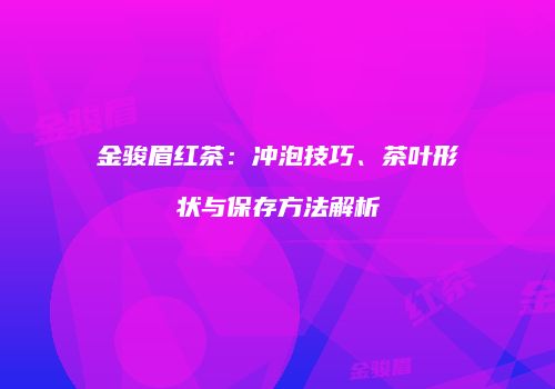 金骏眉红茶：冲泡技巧、茶叶形状与保存方法解析