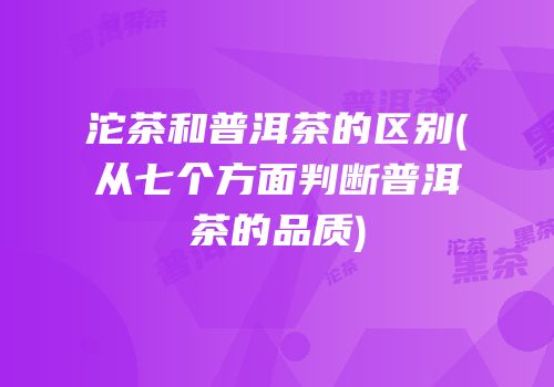 沱茶和普洱茶的区别(从七个方面判断普洱茶的品质)