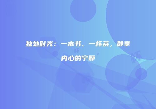 独处时光：一本书、一杯茶，静享内心的宁静