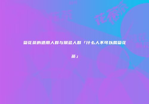 菊花茶的适用人群与禁忌人群「什么人不可以喝菊花茶」
