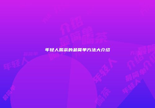 年轻人喝茶的最简单方法大介绍
